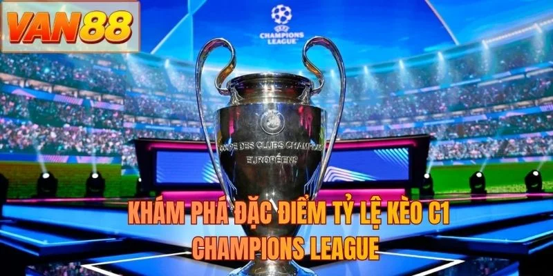 Khám phá đặc điểm tỷ lệ kèo C1 Champions League
