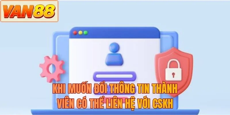 Khi muốn đổi thông tin thành viên có thể liên hệ với CSKH