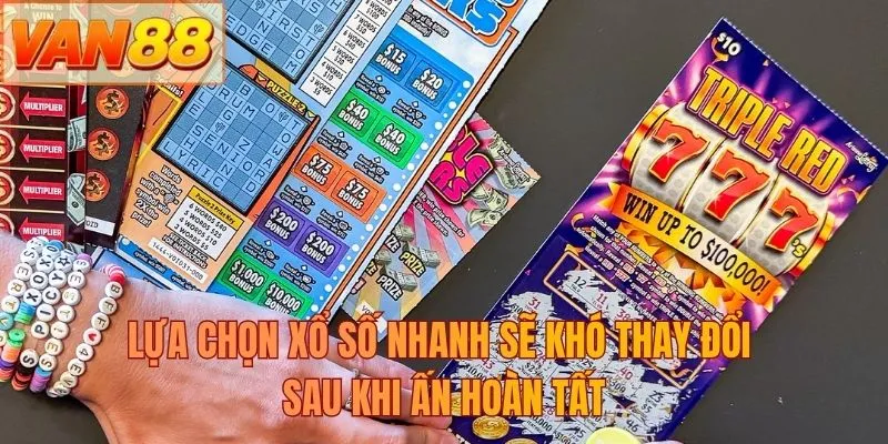 Lựa chọn xổ số nhanh sẽ khó thay đổi sau khi ấn hoàn tất