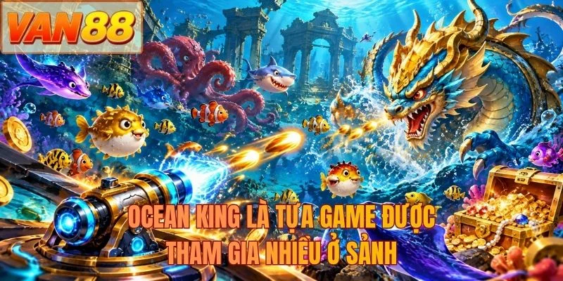 Ocean King là tựa game được tham gia nhiều ở sảnh