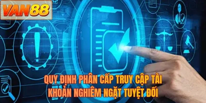 Quy định phân cấp truy cập tài khoản nghiêm ngặt tuyệt đối
