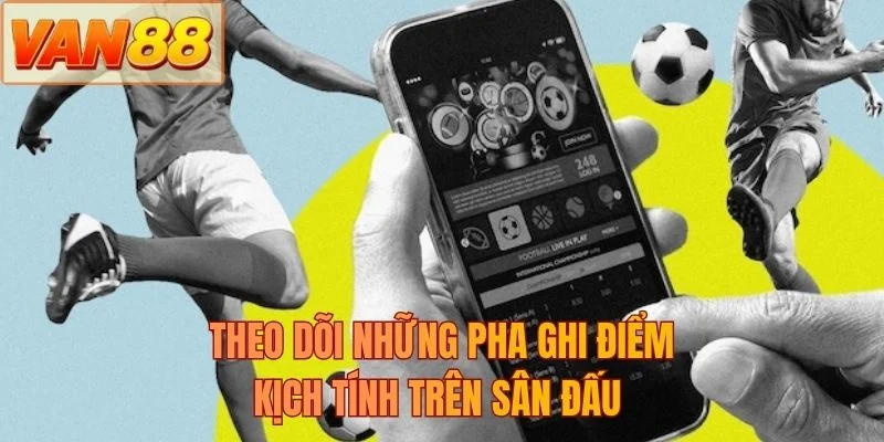Theo dõi những pha ghi điểm kịch tính trên sân đấu 
