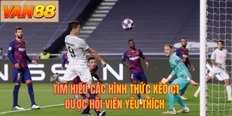 Tìm hiểu các hình thức kèo C1 được hội viên yêu thích