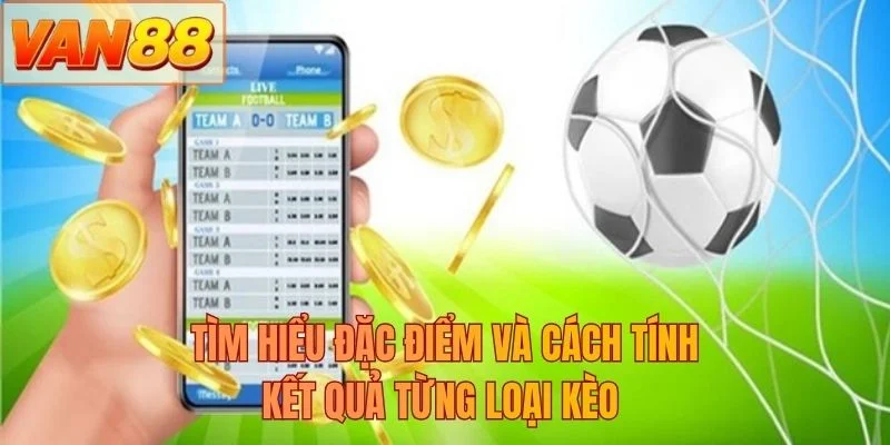 Tìm hiểu đặc điểm và cách tính kết quả từng loại kèo 