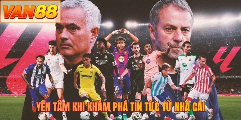 Yên tâm khi khám phá tin tức từ nhà cái